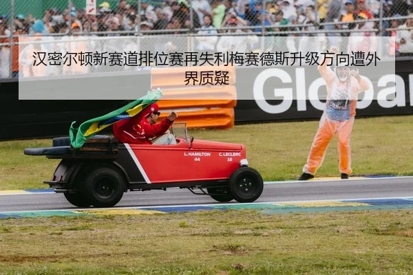 汉密尔顿新赛道排位赛再失利梅赛德斯升级方向遭外界质疑
