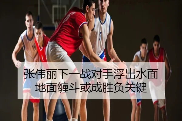 张伟丽下一战对手浮出水面 地面缠斗或成胜负关键